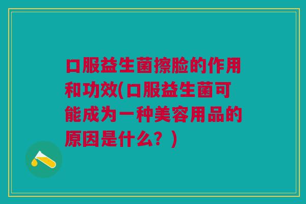 口服益生菌擦脸的作用和功效(口服益生菌可能成为一种美容用品的原因是什么?)