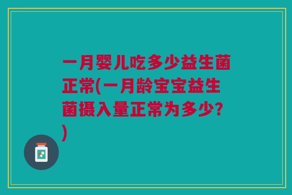 一月婴儿吃多少益生菌正常(一月龄宝宝益生菌摄入量正常为多少?)