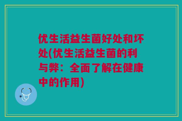 优生活益生菌好处和坏处(优生活益生菌的利与弊:全面了解在健康中的作用)