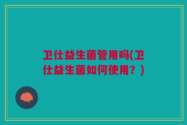 卫仕益生菌管用吗(卫仕益生菌如何使用?) 卫仕益生菌管用吗(卫仕益生菌如何使用?)