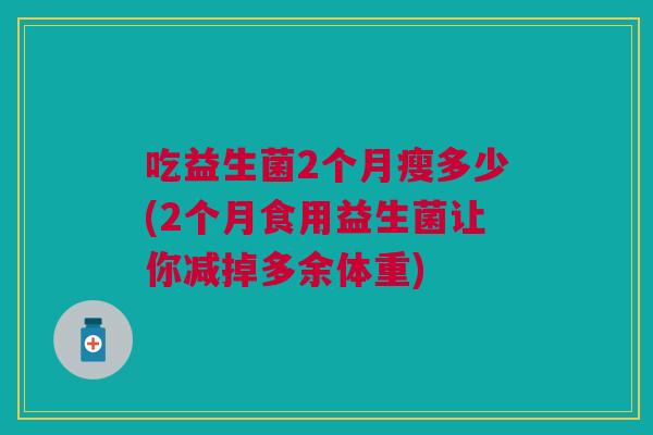 吃益生菌2个月瘦多少(2个月食用益生菌让你减掉多余体重)