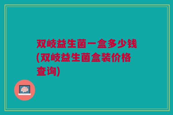 双岐益生菌一盒多少钱(双岐益生菌盒装价格查询)