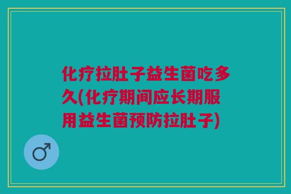 拉肚子益生菌吃多久(期间应长期服用益生菌拉肚子) 拉肚子益生菌吃多久(期间应长期服用益生菌拉肚子)
