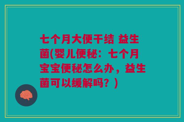 七个月大便干结 益生菌(婴儿:七个月宝宝怎么办,益生菌可以缓解吗?) 七个月大便干结 益生菌(婴儿:七个月宝宝怎么办,益生菌可以缓解吗?)