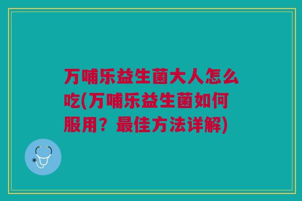 万哺乐益生菌大人怎么吃(万哺乐益生菌如何服用?佳方法详解) 万哺乐益生菌大人怎么吃(万哺乐益生菌如何服用?佳方法详解)