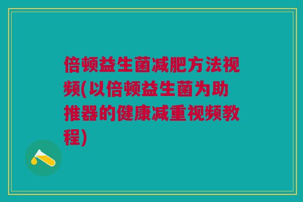 倍顿益生菌方法视频(以倍顿益生菌为助推器的健康减重视频教程) 倍顿益生菌方法视频(以倍顿益生菌为助推器的健康减重视频教程)