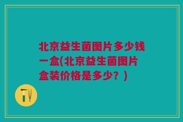 北京益生菌图片多少钱一盒(北京益生菌图片盒装价格是多少?) 北京益生菌图片多少钱一盒(北京益生菌图片盒装价格是多少?)
