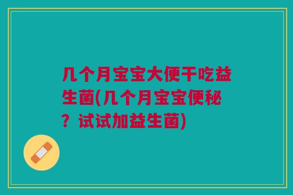 几个月宝宝大便干吃益生菌(几个月宝宝便秘?试试加益生菌)