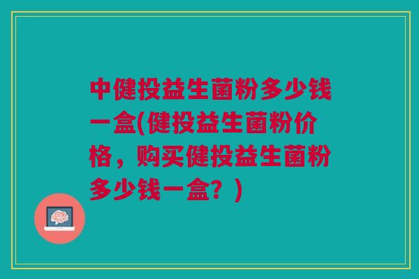 中健投益生菌粉多少钱一盒(健投益生菌粉价格,购买健投益生菌粉多少钱一盒?) 中健投益生菌粉多少钱一盒(健投益生菌粉价格,购买健投益生菌粉多少钱一盒?)