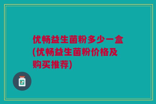 优畅益生菌粉多少一盒(优畅益生菌粉价格及购买推荐) 优畅益生菌粉多少一盒(优畅益生菌粉价格及购买推荐)