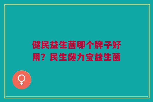 健民益生菌哪个牌子好用?民生健力宝益生菌