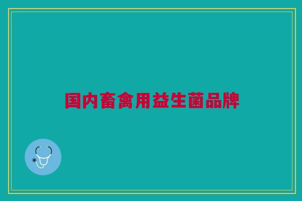 国内畜禽用益生菌品牌 国内畜禽用益生菌品牌