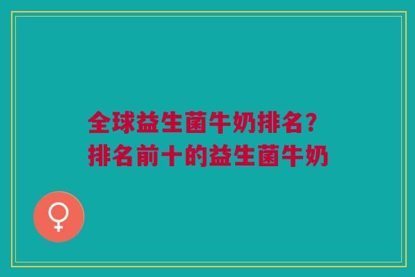 全球益生菌牛奶排名?排名前十的益生菌牛奶 全球益生菌牛奶排名?排名前十的益生菌牛奶