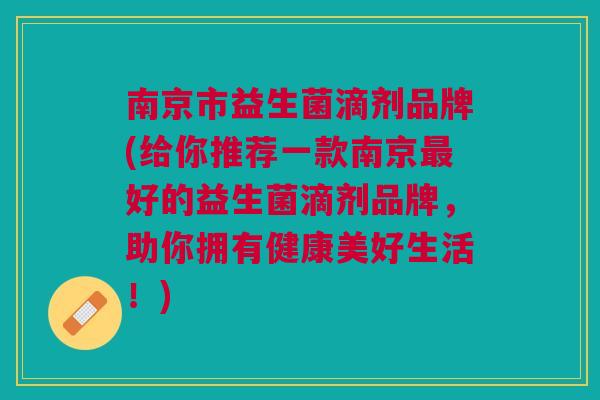 南京市益生菌滴剂品牌(给你推荐一款南京最好的益生菌滴剂品牌,助你拥有健康美好生活!)