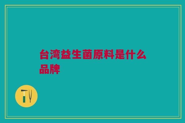台湾益生菌原料是什么品牌