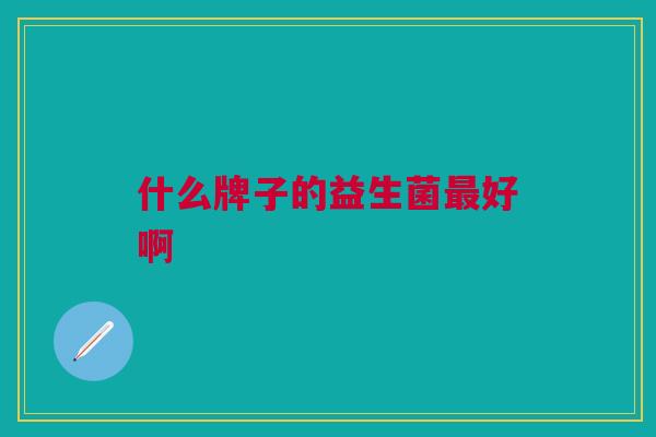 什么牌子的益生菌最好啊