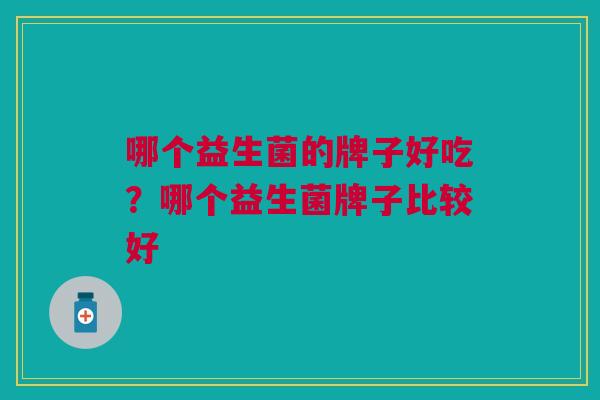 哪个益生菌的牌子好吃?哪个益生菌牌子比较好