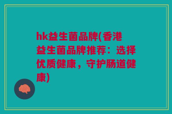 hk益生菌品牌(香港益生菌品牌推荐：选择优质健康，守护肠道健康)