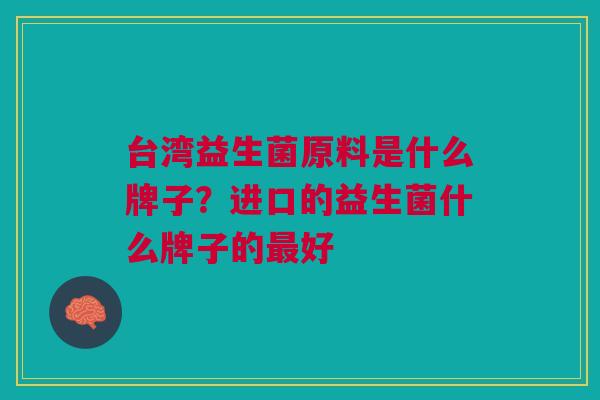 台湾益生菌原料是什么牌子?进口的益生菌什么牌子的最好