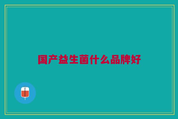 国产益生菌什么品牌好