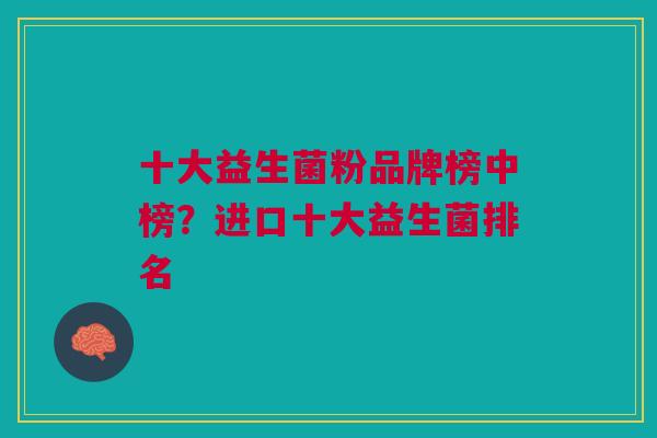 十大益生菌粉品牌榜中榜?进口十大益生菌排名