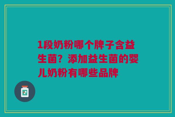 1段奶粉哪个牌子含益生菌？添加益生菌的婴儿奶粉有哪些品牌