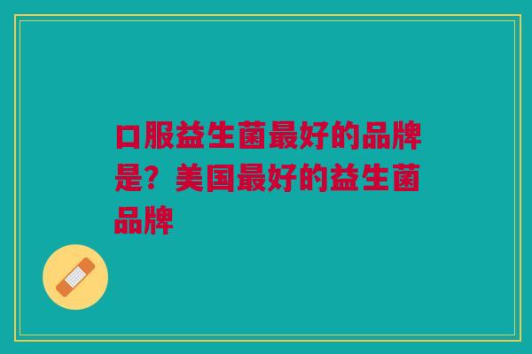 口服益生菌最好的品牌是?美国最好的益生菌品牌