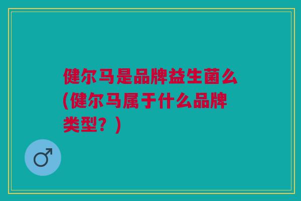 健尔马是品牌益生菌么(健尔马属于什么品牌类型?)