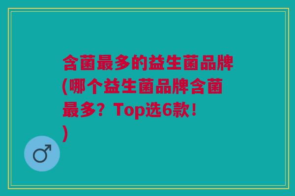 含菌最多的益生菌品牌(哪个益生菌品牌含菌最多?Top选6款!)