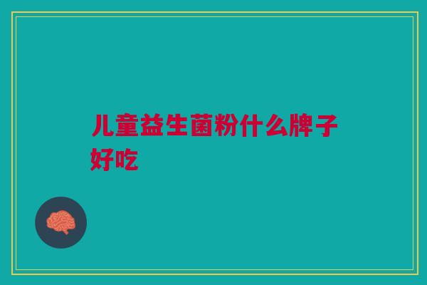 儿童益生菌粉什么牌子好吃 儿童益生菌粉什么牌子好吃