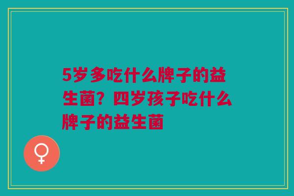 5岁多吃什么牌子的益生菌?四岁孩子吃什么牌子的益生菌