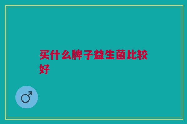 买什么牌子益生菌比较好