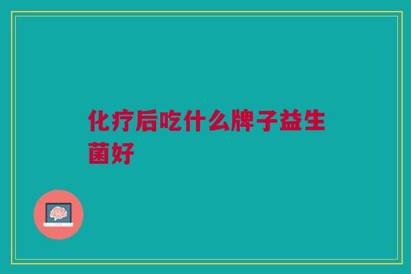 化疗后吃什么牌子益生菌好