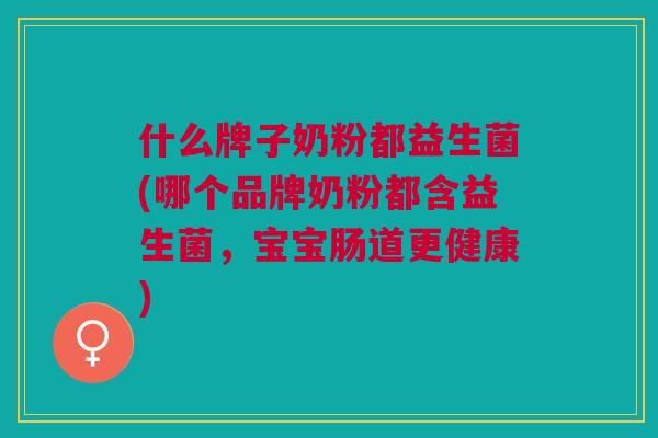 什么牌子奶粉都益生菌(哪个品牌奶粉都含益生菌,宝宝肠道更健康)