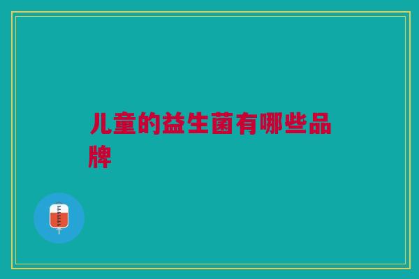 儿童的益生菌有哪些品牌