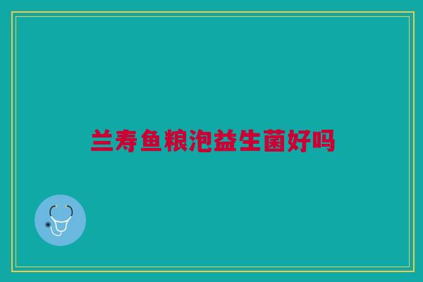 兰寿鱼粮泡益生菌好吗