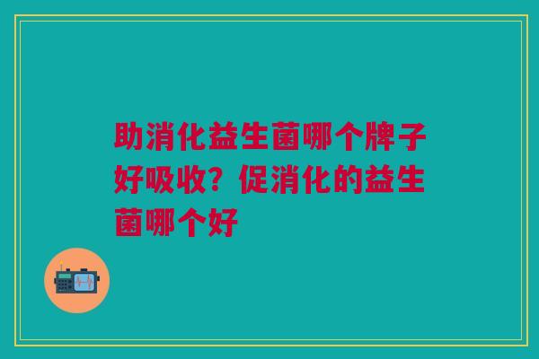 助消化益生菌哪个牌子好吸收?促消化的益生菌哪个好