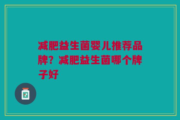 益生菌婴儿推荐品牌?益生菌哪个牌子好 益生菌婴儿推荐品牌?益生菌哪个牌子好
