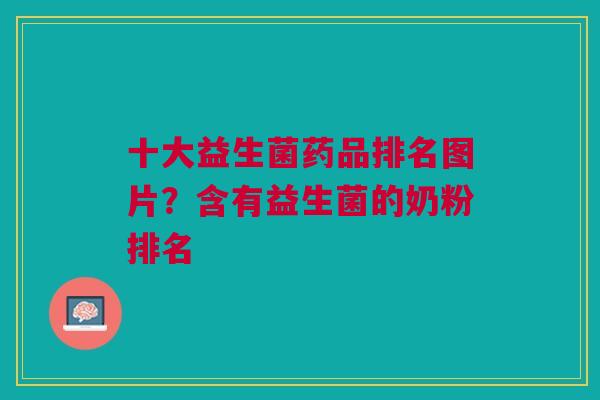 十大益生菌药品排名图片?含有益生菌的奶粉排名