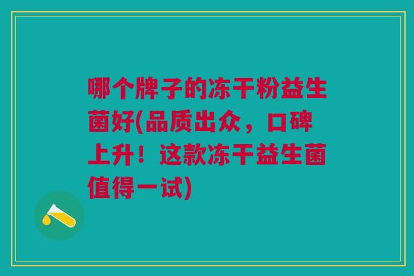 哪个牌子的冻干粉益生菌好(品质出众,口碑上升!这款冻干益生菌值得一试)