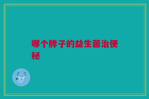 哪个牌子的益生菌治便秘