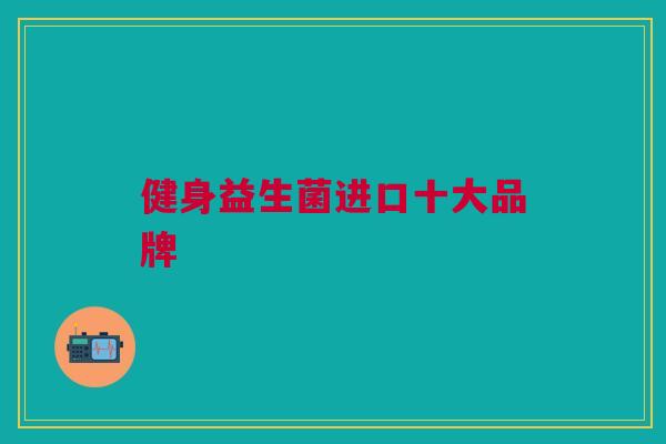 健身益生菌进口十大品牌