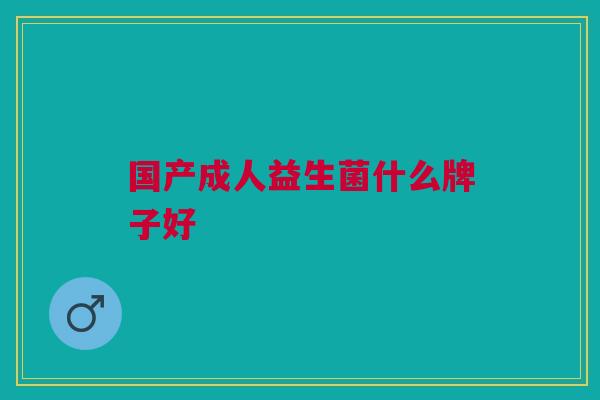 国产成人益生菌什么牌子好