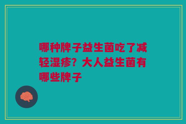 哪种牌子益生菌吃了减轻湿疹?大人益生菌有哪些牌子