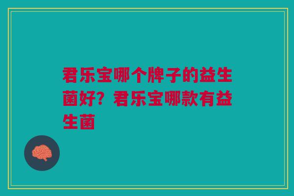 君乐宝哪个牌子的益生菌好？君乐宝哪款有益生菌