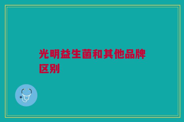 光明益生菌和其他品牌区别