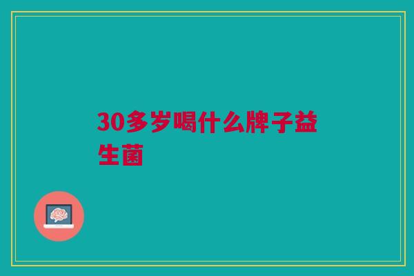30多岁喝什么牌子益生菌