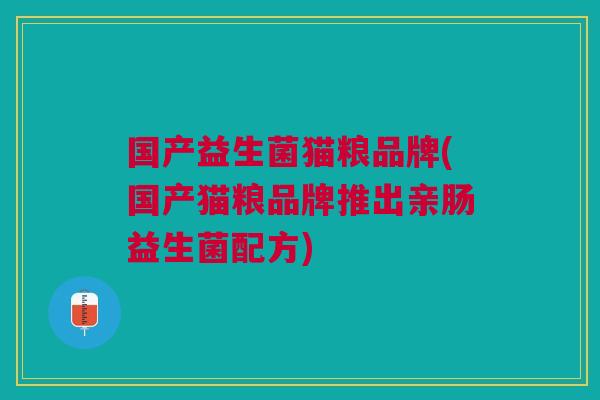 国产益生菌猫粮品牌(国产猫粮品牌推出亲肠益生菌配方)