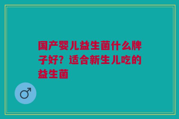 国产婴儿益生菌什么牌子好?适合新生儿吃的益生菌 国产婴儿益生菌什么牌子好?适合新生儿吃的益生菌