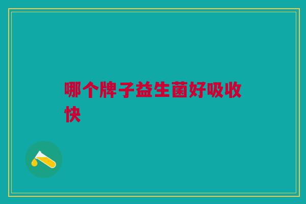 哪个牌子益生菌好吸收快